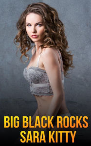 Big Black Rocks: (BBC Erotica, First Time Sex, Gangbang, Ganged, Group Sex, Interracial Sex, Black Man White Woman Sex, Taboo) Sara Kitty Author