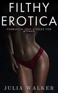 Filthy Erotica: Forbidden Sexy Stories for Women Julia Walker Author