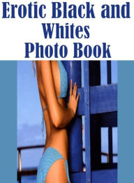 Erotica: Naked Domination Erotic Black and Whites Photo Book ( sex, porn, fetish, bondage, oral, anal, ebony, hentai, domination, erotic photography,