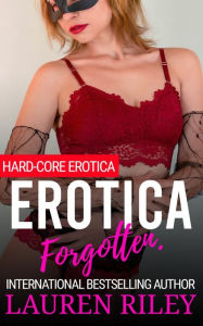Erotica Forgotten.: Hard-Core Erotica. Lauren Riley Author