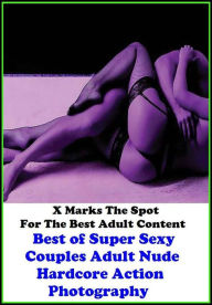 Erotica: X Marks The Spot For The Best Adult Content Best of Super Sexy Couples Adult Nude Hardcore Action Photography ( Erotic Photography, Dominatio
