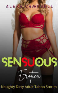 Sensuous Erotica: Naughty Dirty Adult Taboo Stories Alexa Campbell Author
