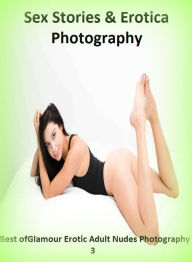 Sex Stories & Erotica Photography: Best ofGlamour Erotic Adult Nudes Photography 3 ( Erotic Photography, Erotic Stories, Nude Photos, Naked , Adult Nu
