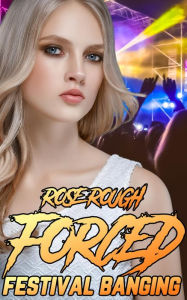 Forced Festival Banging: (Taboo, Forced Submission Sex, Dubcon, Dubious Consent, First Time Sex, Gangbang, Gang Bang, Group Sex, Menage) Rose Rough Au