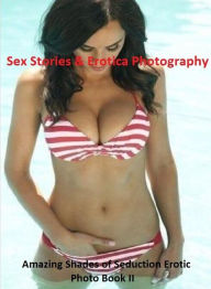 Sex Stories & Erotica Photography: Amazing Shades of Seduction Erotic Photo Book II ( Erotic Photography, Erotic Stories, Nude Photos, Naked , Adult N