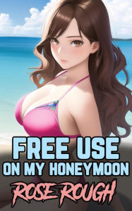 Free Use on my Honeymoon: (Taboo, Group Sex, Menage, Gangbang, Forced Submission Sex, Dubcon, Dubious Consent, Free Use Sex, Freeuse) Rose Rough Autho
