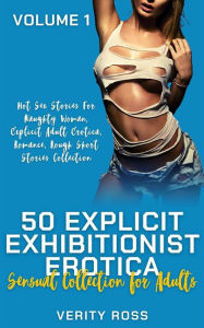 50 Explicit Exhibitionist Erotica - Volume 1: Hot Sex Stories For Naughty Woman, Explicit Adult Erotica, Romance, Rough Short Stories Collection Verit