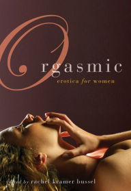 Orgasmic: Erotica for Women Rachel Kramer Bussel Editor