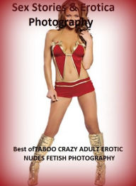 Sex Stories & Erotica Photography: Best ofTABOO CRAZY ADULT EROTIC NUDES FETISH PHOTOGRAPHY ( Erotic Photography, Erotic Stories, Nude Photos, Naked