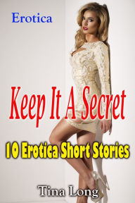 Erotica: Keep It a Secret: 10 Erotica Short Stories Tina Long Author