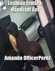 Lesbian Erotica: Handcuff Sex Amanda OfficerPerez Author