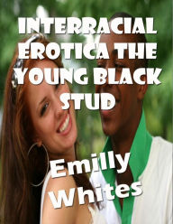 Interracial Erotica the Young Black Stud Emilly Whites Author