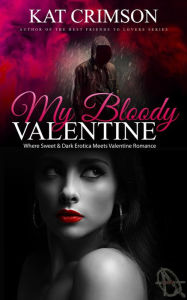 My Bloody Valentine: Where Sweet & Dark Erotica Meets Valentine Romance Kat Crimson Author