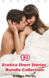 Erotica: 10 Erotica Short Stories Bundle Collection Sapna Patel Author
