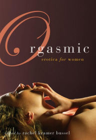 Orgasmic: Erotica for Women Rachel Kramer Bussel Author
