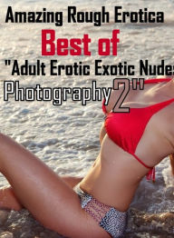 Erotica: Amazing Rough Erotica Best of Adult Erotic Exotic Nudes Photography 2 ( Erotic Photography, Erotic Stories, Nude Photos, Naked, Adult Nudes,