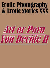 Erotica Porn: Erotic Photography & Erotic Stories XXX Art or Porn You Decide? II ( Erotic Photography, Erotic Stories, Nude Photos, Naked, Adult Nudes