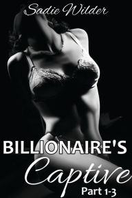 Billionaire's Captive, part 1-3 (Rough BDSM, Dark Erotica) Sadie Wilder Author