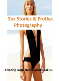 Sex Stories & Erotica Photography: Amazing Erotic Nudes Giant Book 13 ( Erotic Photography, Erotic Stories, Nude Photos, Naked , Adult Nudes, Breast,