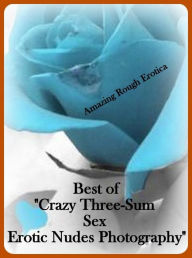 Erotica: Amazing Rough Erotica Best of Crazy Three-Sum Sex Erotic Nudes Photography ( Erotic Photography, Erotic Stories, Nude Photos, Naked, Adult Nu