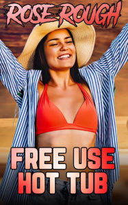 Free Use Hot Tub: (dubcon, dubious consent, free use sex, taboo, older man younger woman, forced submission sex, first time sex) Rose Rough Author