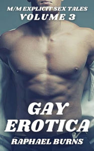 Gay Erotica - Volume 3: M-M Explicit Sex Tales Raphael Burns Author