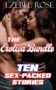 The Erotica Bundle Ten Sex-Packed Stories Jezebel Rose Author
