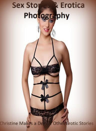 Sex Stories & Erotica Photography: Christine Makes a Deal & Other Erotic Stories ( Erotic Photography, Erotic Stories, Nude Photos, Naked , Adult Nude