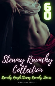 Steamy Raunchy Collection: 60 Raunchy Rough Steamy Stories Kayleigh McCoy Author