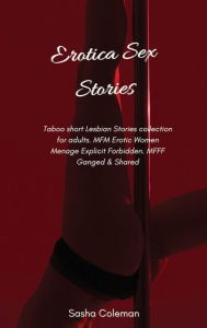 Erotica Sex Stories: Taboo short Lesbian Stories collection for adults. MFM Erotic Women Menage Explicit Forbidden. MFFF Ganged & Shared Sasha