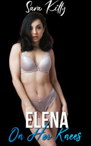 Elena On Her Knees: Dubcon Erotica Dubious Consent Taboo Step Daddy Erotica Stepdaughter Erotica Sara Kitty Author
