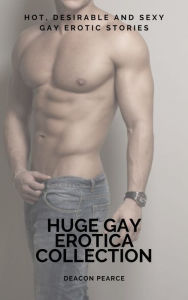 Huge Gay Erotica Collection: Hot, Desirable and Sexy Gay Erotic Stories Deacon Pearce Author