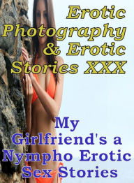 Erotica Sex: Erotic Photography & Erotic Stories XXX My Girlfriend's a Nympho Erotic Sex Stories ( Erotic Photography, Erotic Stories, Nude Photos, Na