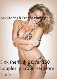 Sex Stories & Erotica Photography: Sink the Pink 2 Over 150 Couples in Erotic Hardcore Nude Photography Nudes ( Erotic Photography, Erotic Stories, Nu