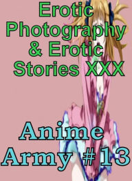 Erotica Anime: Erotic Photography & Erotic Stories XXX Anime Army #13 ( Erotic Photography, Erotic Stories, Nude Photos, Naked, Adult Nudes, Dominatio