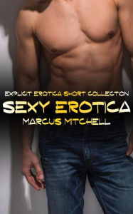 Sexy Erotica: Explicit Erotica Short Collection Marcus Mitchell Author
