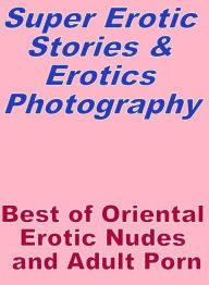 Erotica: Super Erotic Stories & Erotics Photography Best of Oriental Erotic Nudes and Adult Porn ( Erotic Photography, Erotic Stories, Nude Photos, L