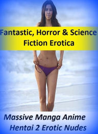 Fantastic, Horror & Science Fiction Erotica: Massive Manga Anime Hentai 2 Erotic Nudes ( Erotic Photography, Erotic Stories, Nude Photos, Naked , Adul