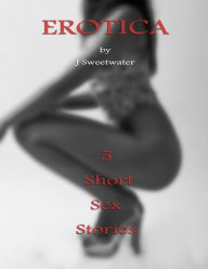 Erotica : 5 Short Sex Stories J Sweetwater Author