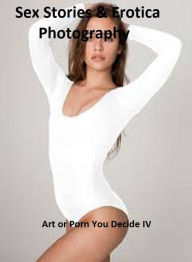 Sex Stories & Erotica Photography: Art or Porn You Decide? IV(Special Edition) ( Erotic Photography, Erotic Stories, Nude Photos, Naked , Adult Nudes,
