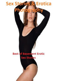Sex Stories & Erotica Photography: Best of Basement Erotic Sex Stories ( Erotic Photography, Erotic Stories, Nude Photos, Naked , Adult Nudes, Breast,