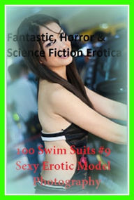 Fantastic, Horror & Science Fiction Erotica: 100 Swim Suits #9 Sexy Erotic Model Photography ( Erotic Photography, Erotic Stories, Nude Photos, Naked