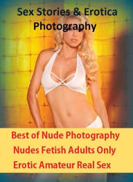 Sex Stories & Erotica Photography: Best ofNude Photography Nudes Fetish Adults Only Erotic Amateur Real Sex ( Erotic Photography, Erotic Stories, Nude