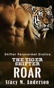 Shifter Paranormal Erotica: The Tiger Shifter Roar Stacy M. Anderson Author