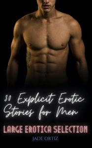 30 Explicit Erotic Stories for Men: Large Erotica Selection Jade Ortiz Author