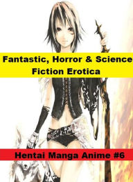 Fantastic, Horror & Science Fiction Erotica: Hentai Manga Anime #6 ( Erotic Photography, Erotic Stories, Nude Photos, Naked , Adult Nudes, Breast, Dom
