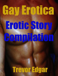 Gay Erotica: Erotic Story Compilation Trevor Edgar Author