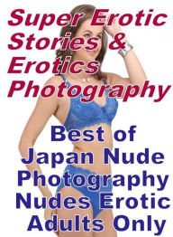 Erotica Sex: Super Erotic Stories & Erotics Photography Best of Japan Nude Photography Nudes Erotic Adults Only ( Erotic Photography, Erotic Stories,