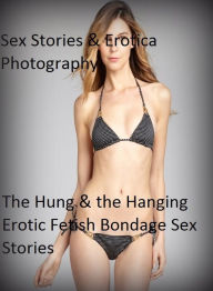 Sex Stories & Erotica Photography: The Hung & the Hanging Erotic Fetish Bondage Sex Stories ( Erotic Photography, Erotic Stories, Nude Photos, Naked ,
