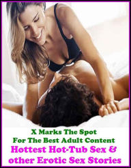 Erotica:X Marks The Spot For The Best Adult Content. Hottest Hot-Tub Sex &; other Erotic Sex Stories ( Erotic Photography, Erotic Stories, Nude Photos
